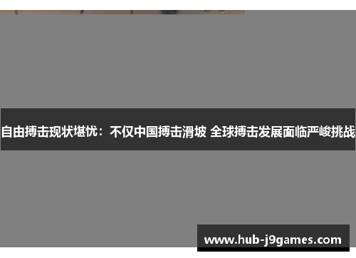 自由搏击现状堪忧：不仅中国搏击滑坡 全球搏击发展面临严峻挑战