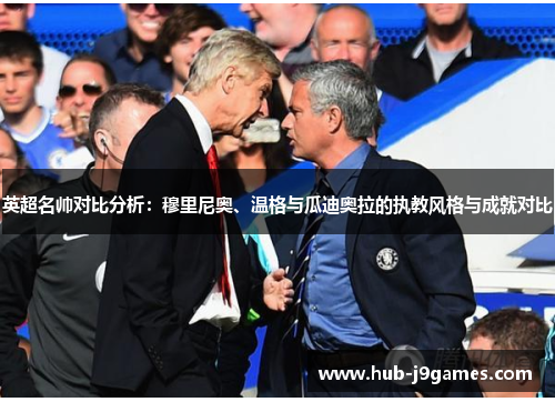 英超名帅对比分析：穆里尼奥、温格与瓜迪奥拉的执教风格与成就对比