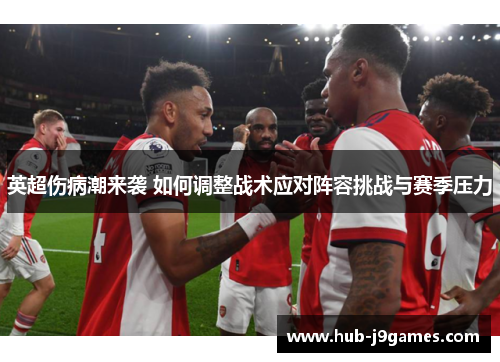 英超伤病潮来袭 如何调整战术应对阵容挑战与赛季压力