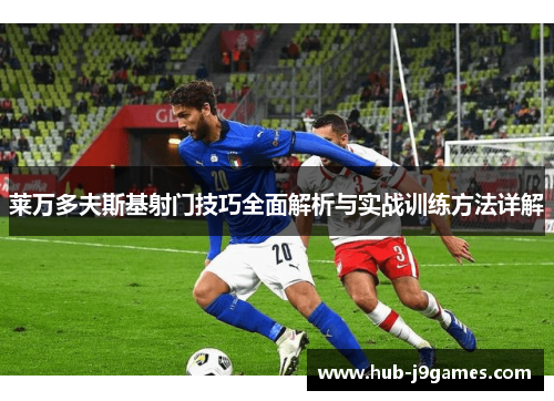 莱万多夫斯基射门技巧全面解析与实战训练方法详解