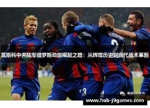 莫斯科中央陆军俄罗斯劲旅崛起之路：从辉煌历史到现代战术革新