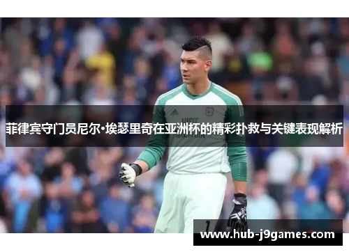 菲律宾守门员尼尔·埃瑟里奇在亚洲杯的精彩扑救与关键表现解析