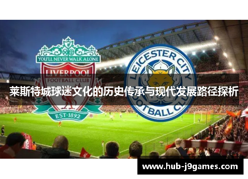 莱斯特城球迷文化的历史传承与现代发展路径探析