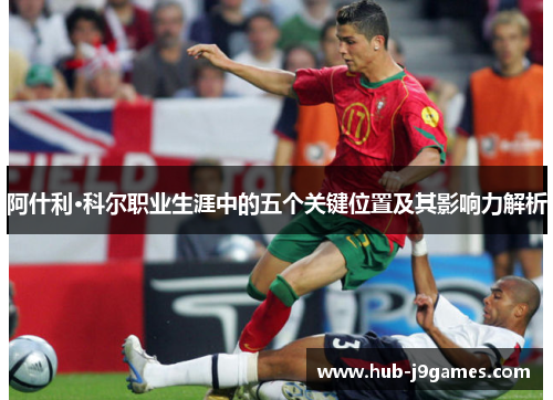 阿什利·科尔职业生涯中的五个关键位置及其影响力解析