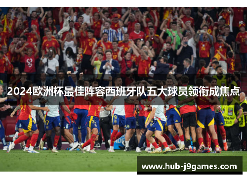 2024欧洲杯最佳阵容西班牙队五大球员领衔成焦点