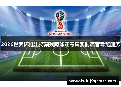2026世界杯推出持票残障球迷专属实时语音导览服务 2026世界杯推出持票残障球迷专属实时语音导览服务