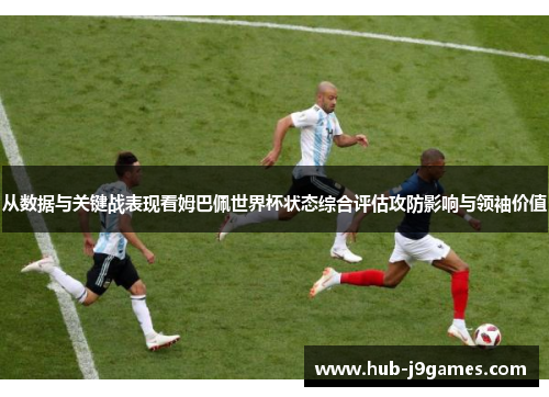 从数据与关键战表现看姆巴佩世界杯状态综合评估攻防影响与领袖价值 从数据与关键战表现看姆巴佩世界杯状态综合评估攻防影响与领袖价值